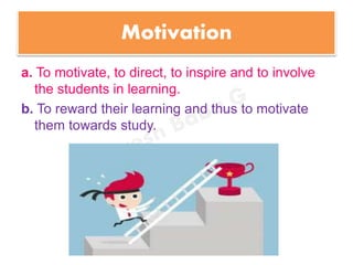 Motivation
a. To motivate, to direct, to inspire and to involve
the students in learning.
b. To reward their learning and thus to motivate
them towards study.
 
