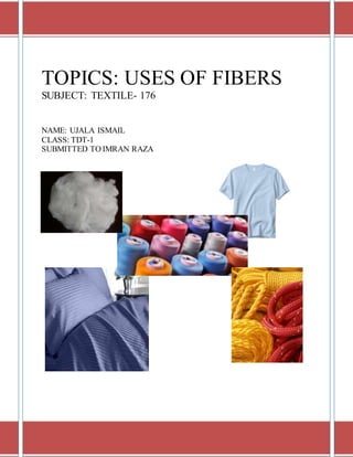 TOPICS: USES OF FIBERS
SUBJECT: TEXTILE- 176
NAME: UJALA ISMAIL
CLASS: TDT-1
SUBMITTED TO IMRAN RAZA
 