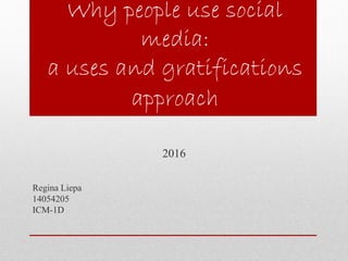 Why people use social
media:
a uses and gratifications
approach
2016
Regina Liepa
14054205
ICM-1D
 