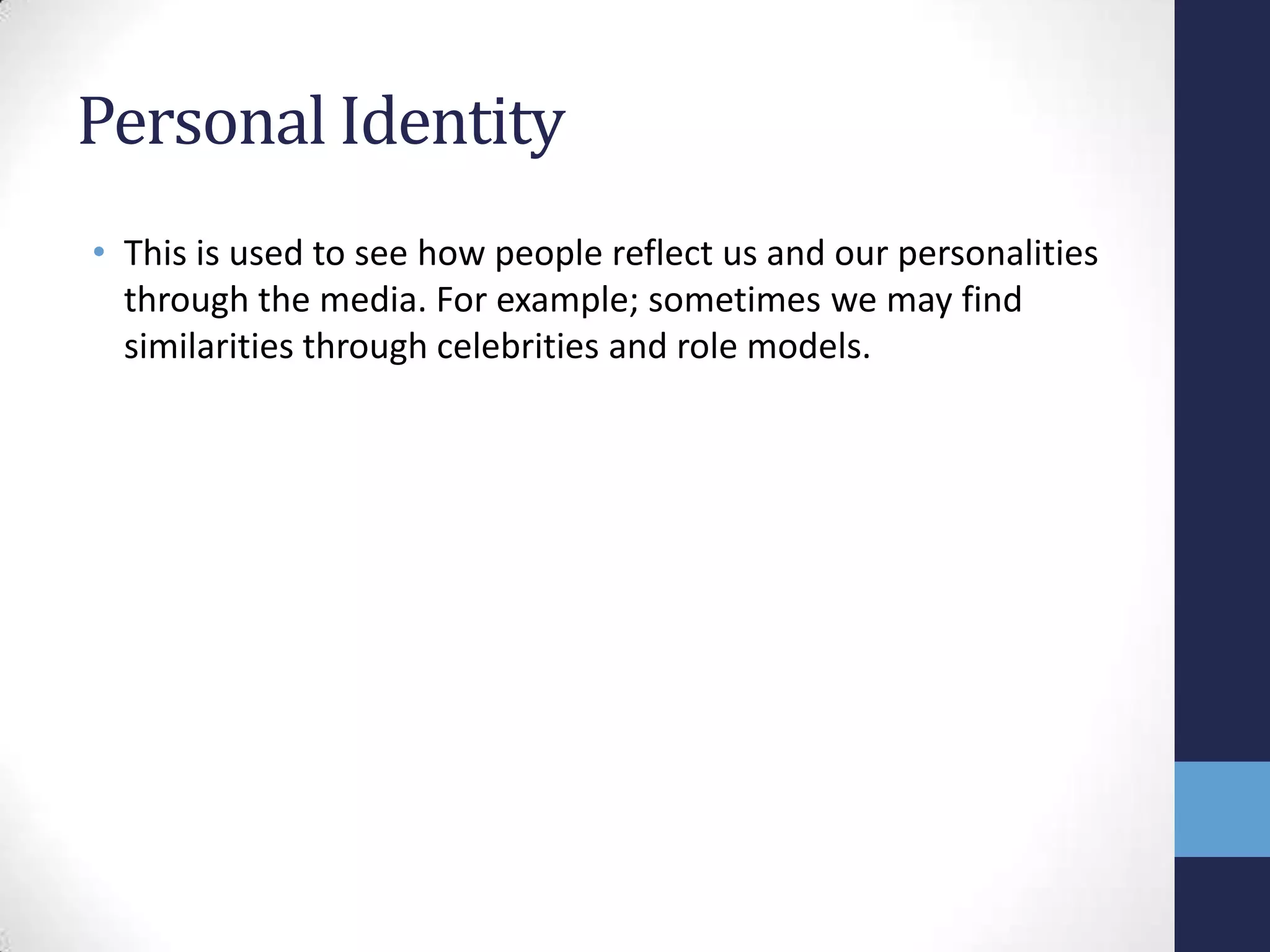 Personal Identity
• This is used to see how people reflect us and our personalities
through the media. For example; sometimes we may find
similarities through celebrities and role models.

 