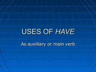 USES OF HAVE
As auxiliary or main verb

 
