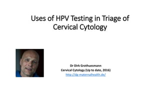 Uses of HPV Testing in Triage of
Cervical Cytology
Dr Dirk Grothuesmann
Cervical Cytology (Up to date, 2016)
http://dg-maternalhealth.de/
 