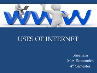 USES OF INTERNET
Sheenam
M.A Economics
4th Semester

 