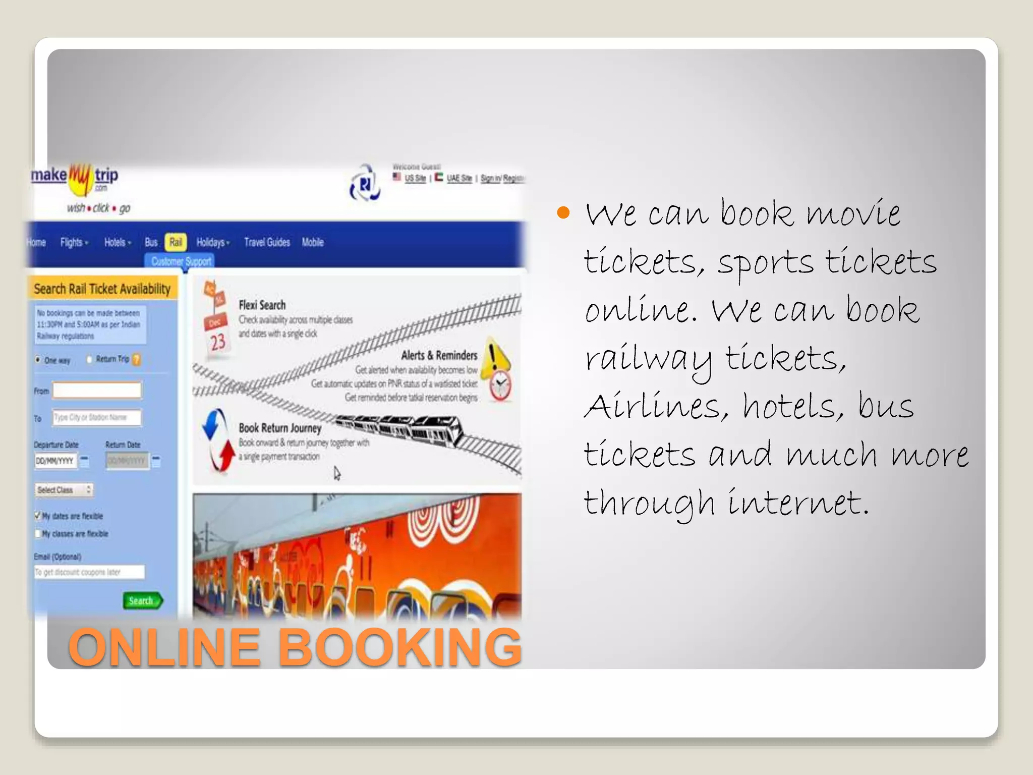 ONLINE BOOKING
 We can book movie
tickets, sports tickets
online. We can book
railway tickets,
Airlines, hotels, bus
tickets and much more
through internet.
 