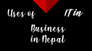 Uses of IT in
Business
in Nepal
 