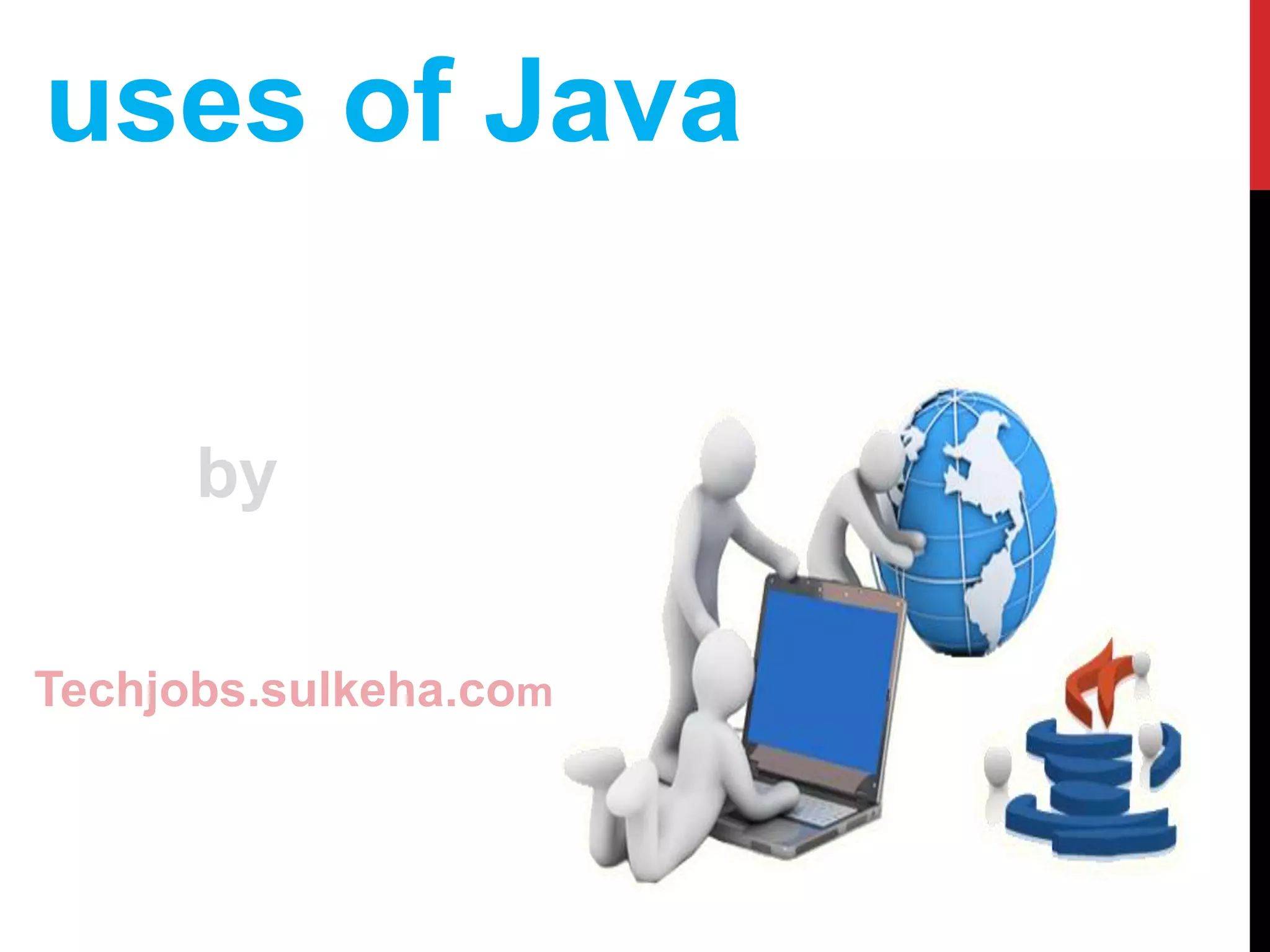 uses of Java
by
Techjobs.sulkeha.com
 
