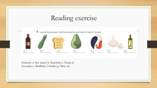 Reading exercise
Answers: a. Soy sauce; b. Zucchini; c. Toast; d.
Avocado; e. Shellfish; f. Garlic; g. Olive oil
 