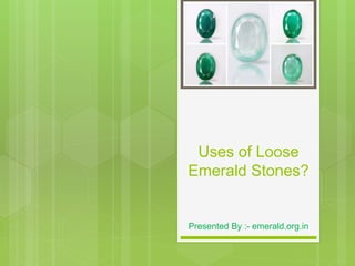 Uses of Loose
Emerald Stones?
Presented By :- emerald.org.in
 