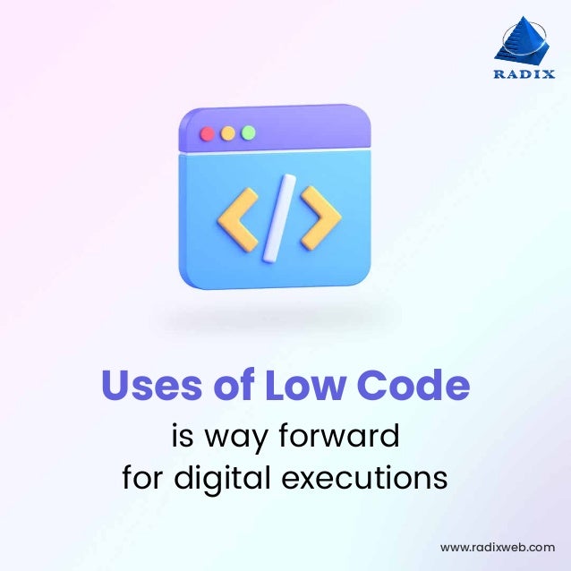 www.radixweb.com
Uses of Low Code
is way forward
for digital executions
 