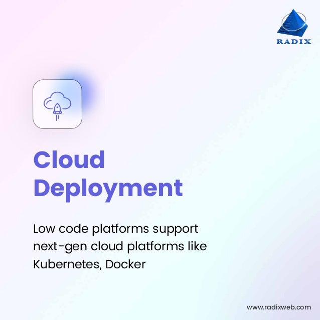 www.radixweb.com
Cloud
Deployment
Low code platforms support
next-gen cloud platforms like
Kubernetes, Docker
 