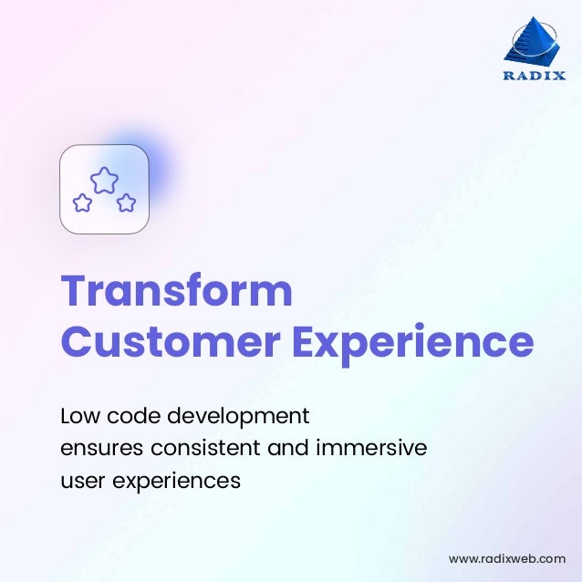 www.radixweb.com
Transform
Customer Experience
Low code development
ensures consistent and immersive
user experiences
 