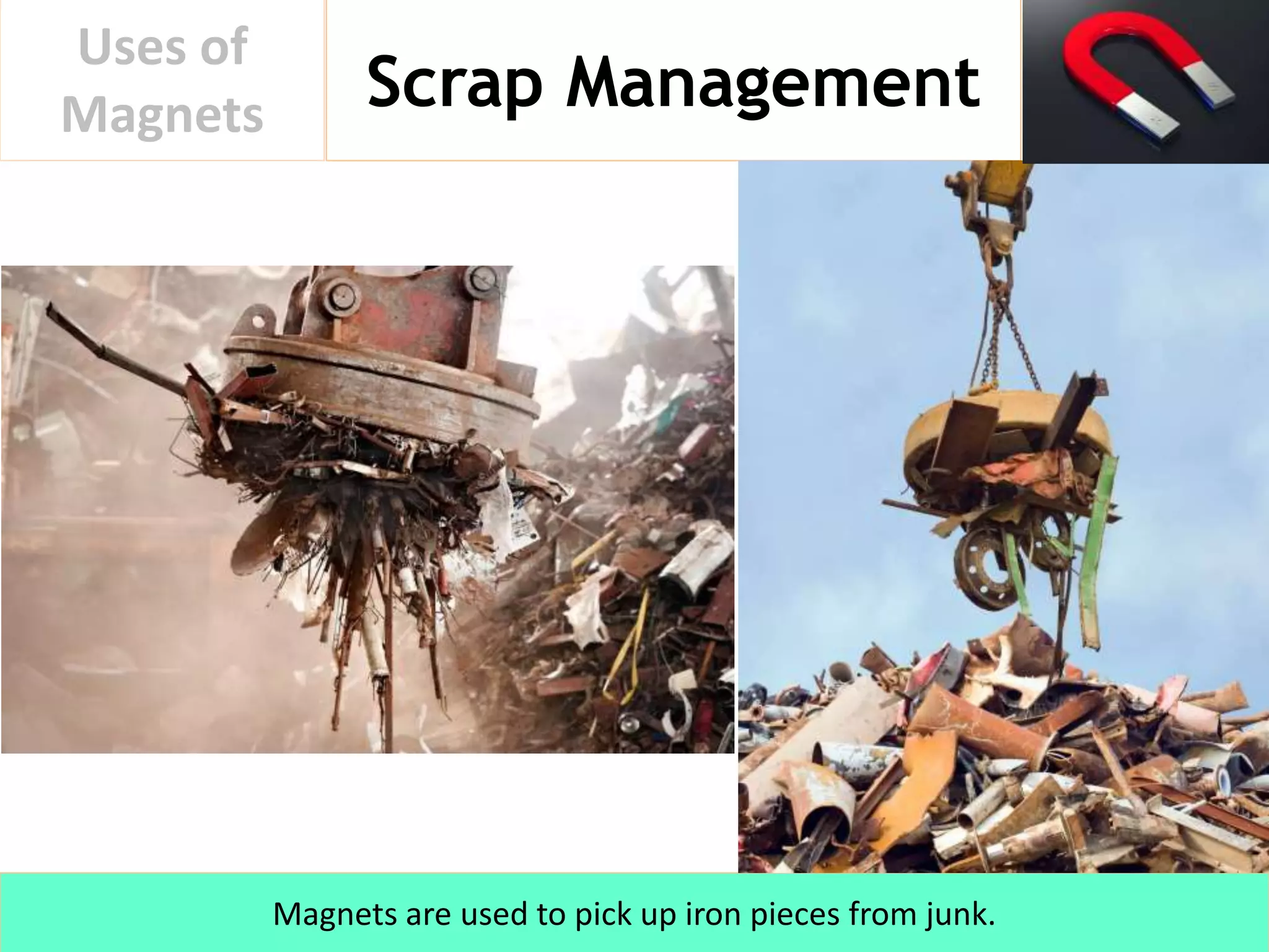 Scrap Management
Uses of
Magnets
Magnets are used to pick up iron pieces from junk.