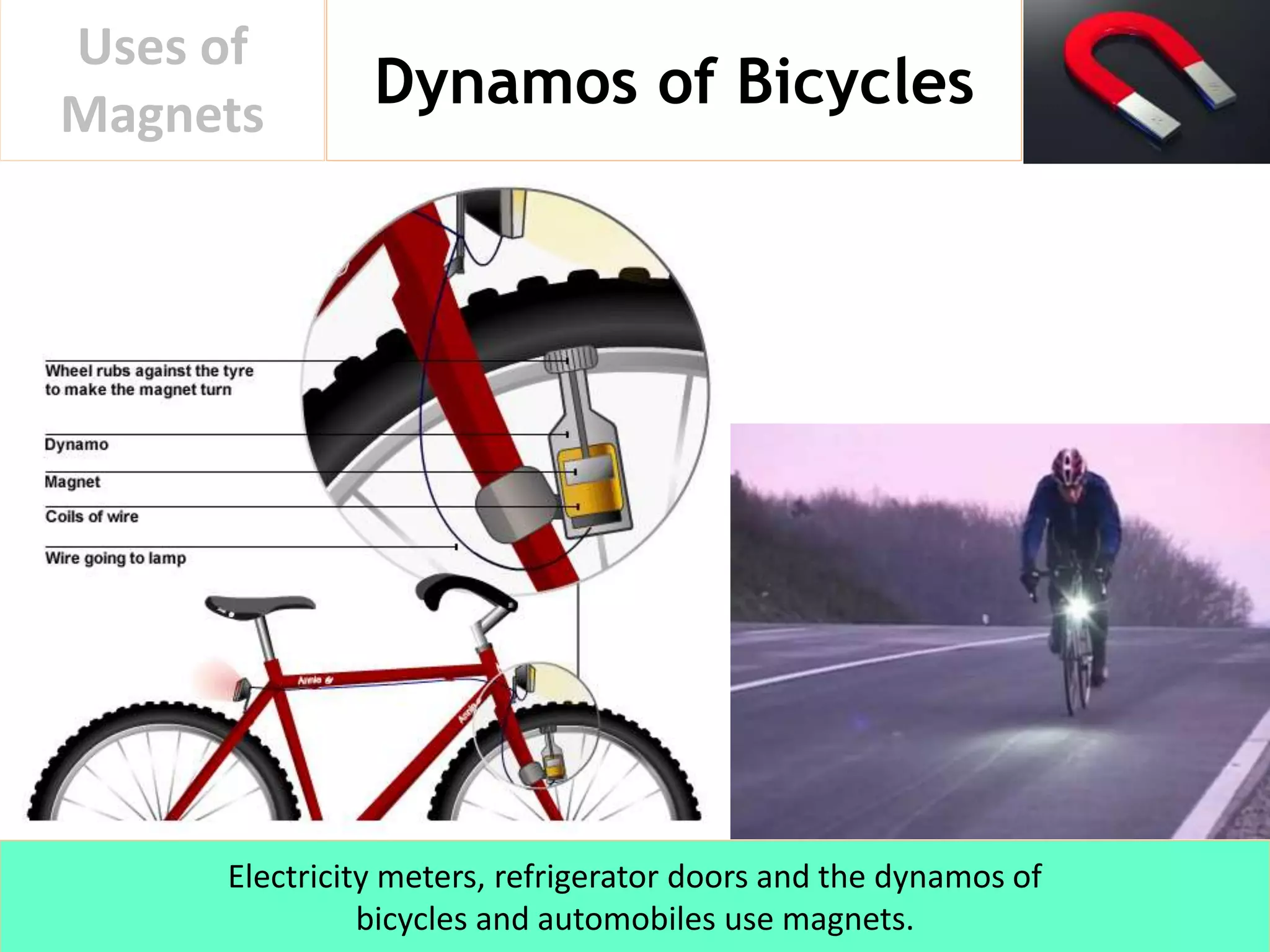 Dynamos of Bicycles
Uses of
Magnets
Electricity meters, refrigerator doors and the dynamos of
bicycles and automobiles use magnets.