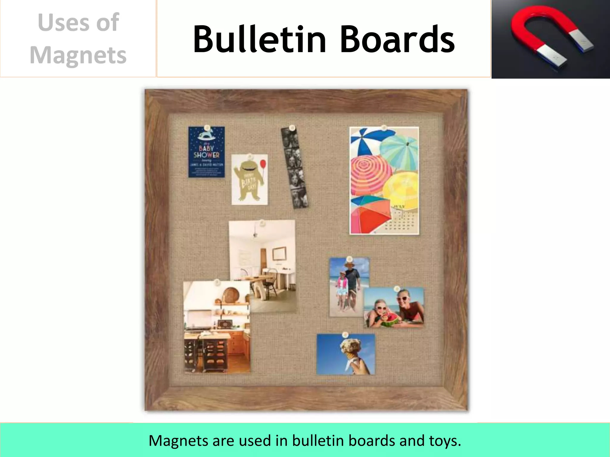 Bulletin Boards
Uses of
Magnets
Magnets are used in bulletin boards and toys.