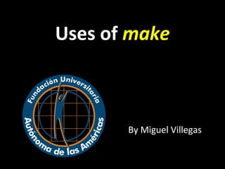 Uses of make
By Miguel Villegas
 