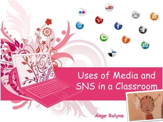 Uses of Media and
SNS in a Classroom


    Ange Rolyne
 