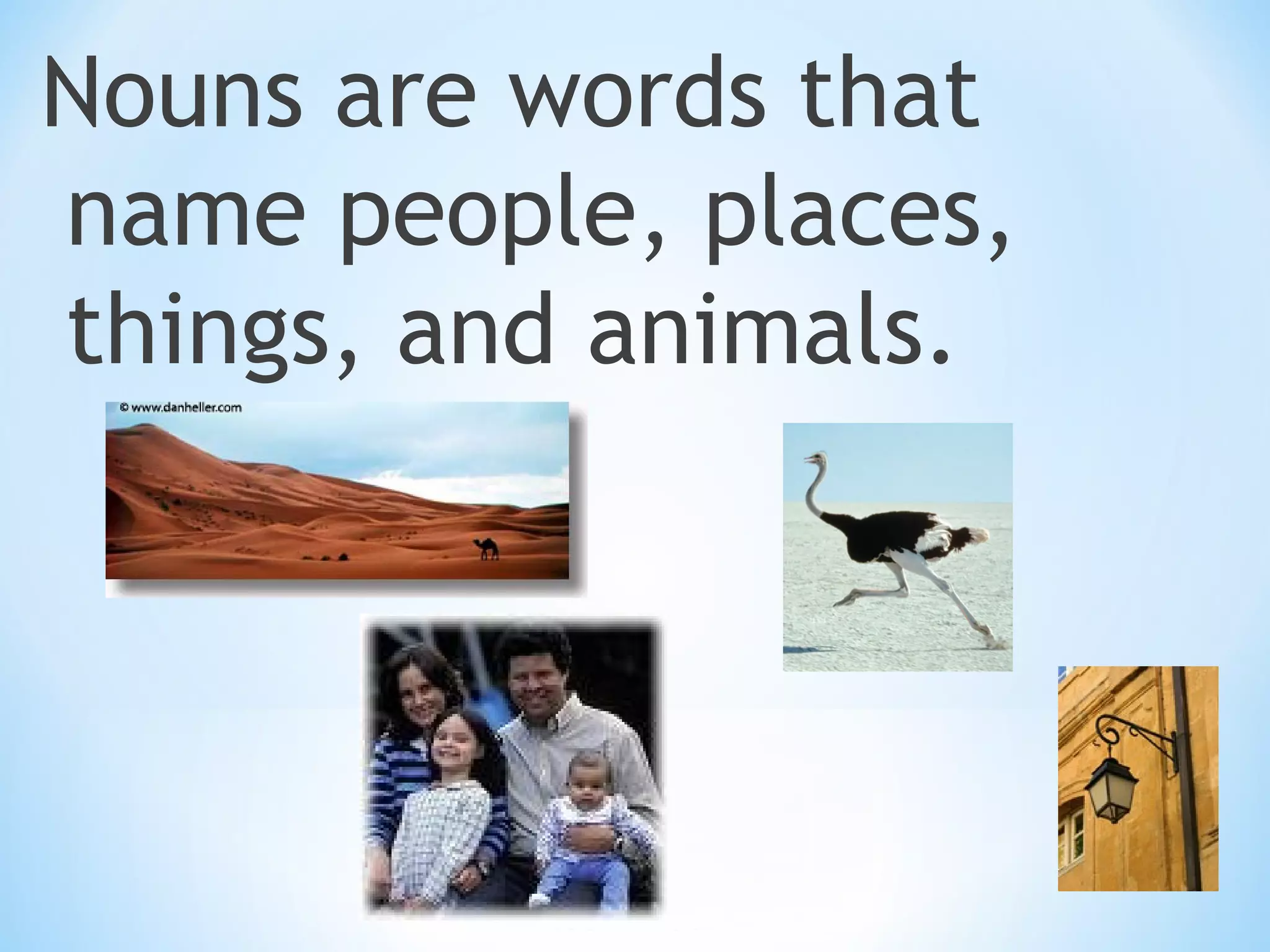 Nouns are words that
name people, places,
things, and animals.

 