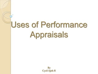 Uses of Performance Appraisals By CyrilAjith R 