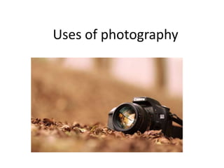 Uses of photography
 