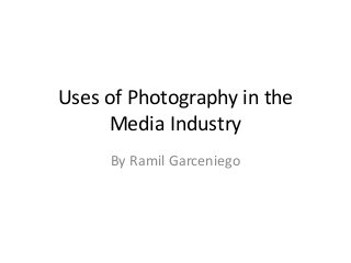 Uses of Photography in the
Media Industry
By Ramil Garceniego
 