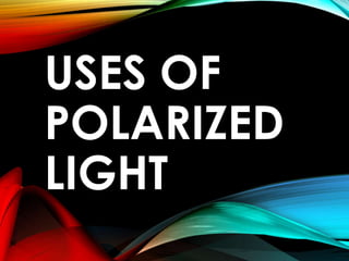 USES OF
POLARIZED
LIGHT
 