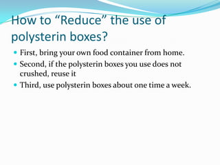 How to “Reduce” the use of polysterin boxes?<br />First, bring your own food container from home.<br />Second, if the poly...
