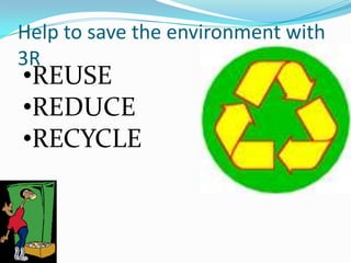 Help to save the environment with 3R<br /><ul><li>REUSE