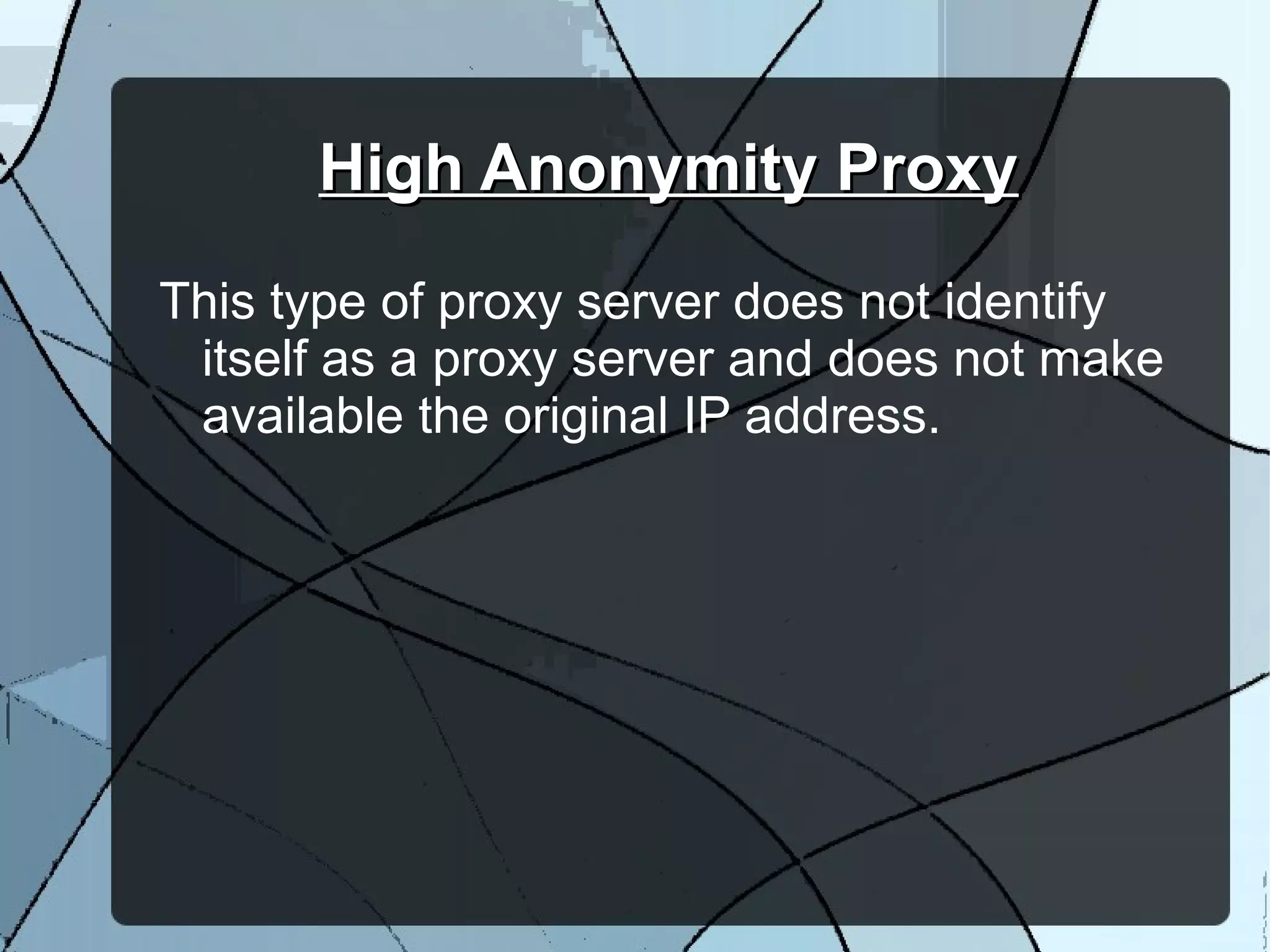High Anonymity ProxyHigh Anonymity Proxy
This type of proxy server does not identify
itself as a proxy server and does not make
available the original IP address.
 