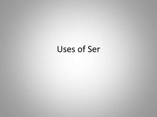 Uses of Ser 