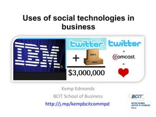 Uses of social technologies in business Kemp Edmonds BCIT School of Business http://j.mp/kempbcitcommpd   