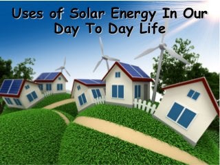 Uses of Solar Energy In OurUses of Solar Energy In Our
Day To Day LifeDay To Day Life
 