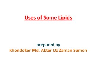Uses of Some Lipids
prepared by
khondoker Md. Akter Uz Zaman Sumon
 