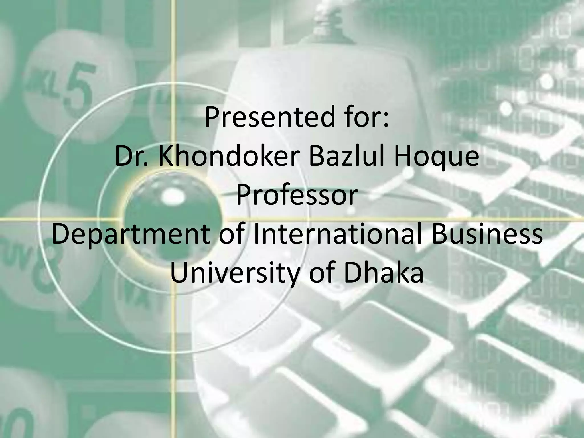 Presented for:
    Dr. Khondoker Bazlul Hoque
             Professor
Department of International Business
         University of Dhaka
 