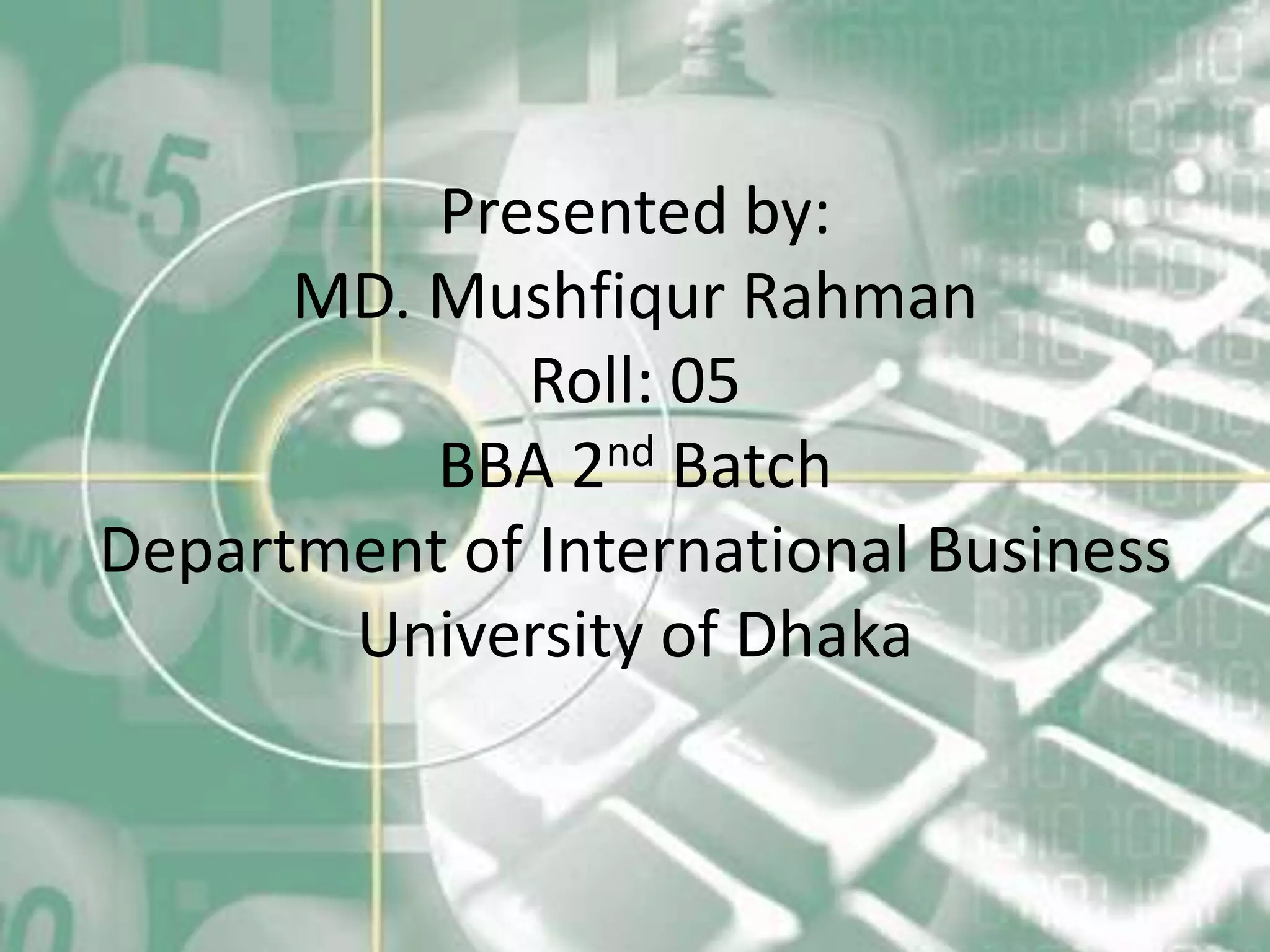 Presented by:
      MD. Mushfiqur Rahman
             Roll: 05
          BBA 2nd Batch
Department of International Business
       University of Dhaka
 