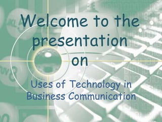 Welcome to the
 presentation
      on
 Uses of Technology in
Business Communication
 