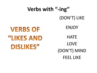 Verbs with “-ing”
VERBS OF “LIKES AND DISLIKES”
(DON’T) LIKE
ENJOY
HATE
LOVE
(DON’T) MIND
FEEL LIKE
 