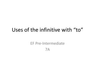 Uses of the infinitive with “to”
EF Pre-Intermediate
7A
 
