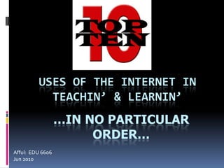 Uses of the Internet in Teachin’ & learnin’ …in no particular order… Afful:  EDU 6606 Jun 2010 