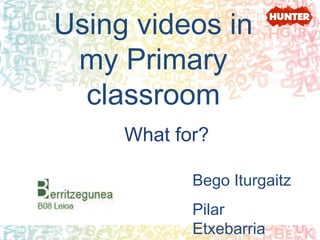 Using videos in
 my Primary
  classroom
     What for?

            Bego Iturgaitz
            Pilar
            Etxebarria
 