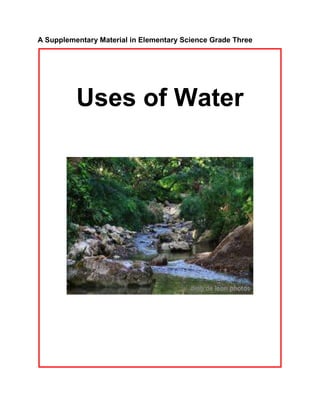 A Supplementary Material in Elementary Science Grade Three
Uses of Water
 