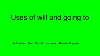 Uses of will and going to
By Francisco Aresi, Gonzalo Irazusta and Bautista Buljevich
 