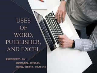USES
OF
WORD,
PUIBLISHER,
AND EXCEL
PRESENTED BY:
ANGELICA BUNDAL
JENNA KEZIA CAJILIG
 