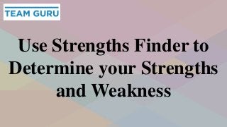Use Strengths Finder to
Determine your Strengths
and Weakness
 