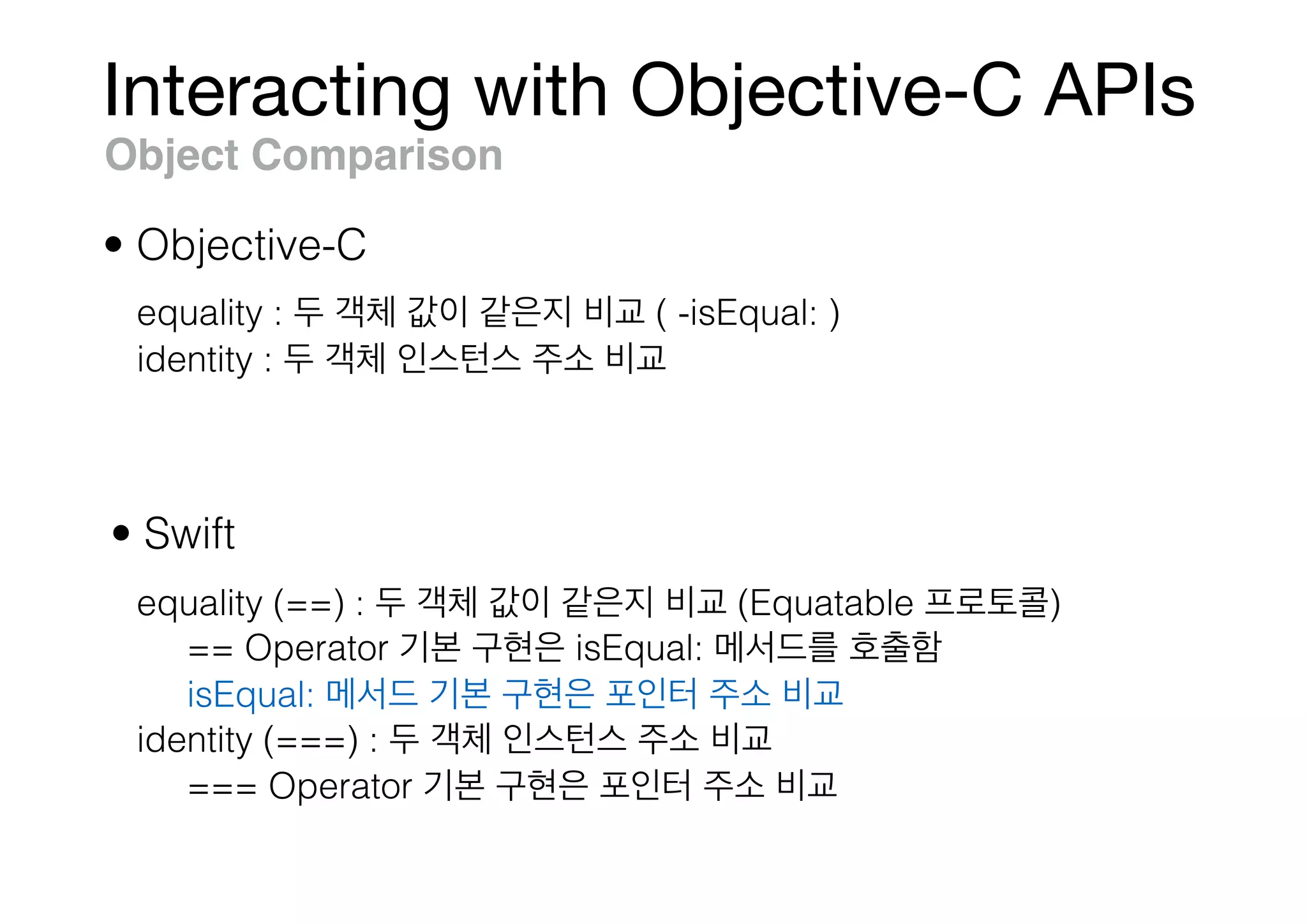 Interacting with Objective-C APIs
Object Comparison
• Swift
• Objective-C
equality : ( -isEqual: )
identity :
equality (==) : (Equatable )
== Operator isEqual:
isEqual:
identity (===) :
=== Operator
 