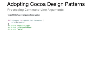 Adopting Cocoa Design Patterns
Processing Command-Line Arguments
for argument in CommandLine.arguments {
print(argument)
}
// prints "/path/to/app"
// prints "--argumentName"
// prints "value"
$ /path/to/app --argumentName value
 