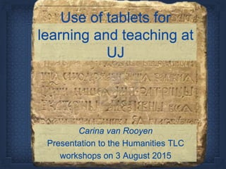 Use of tablets for
learning and teaching at
UJ
Carina van Rooyen
Presentation to the Humanities TLC
workshops on 3 August 2015
 