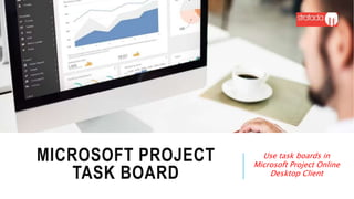MICROSOFT PROJECT
TASK BOARD
Use task boards in
Microsoft Project Online
Desktop Client
 