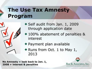 The Use Tax Amnesty
    Program
                   Self audit from Jan. 1, 2009
                   through application date
                   100% abatement of penalties &
                   interest
                   Payment plan available
                   Runs from Oct. 1 to May 1,
                   2013

No Amnesty = look back to Jan. 1,
2008 + interest & penalties
 