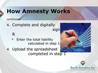 How Amnesty Works
                                     -
continued

4. Complete and digitally
                          sign the application
   &                                 return
   Enter the total liability
           calculated in step 1
4. Upload the spreadsheet
            completed in step 1
 