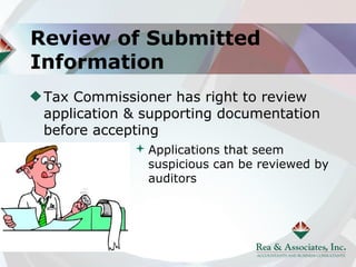 Review of Submitted
Information
 Tax Commissioner has right to review
 application & supporting documentation
 before accepting
              Applications that seem
               suspicious can be reviewed by
               auditors
 
